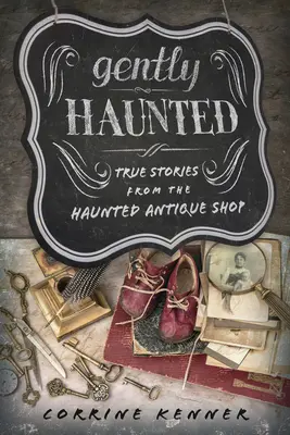 Gyengéden kísérteties: Igaz történetek a kísértetjárta régiségboltból - Gently Haunted: True Stories from the Haunted Antique Shop