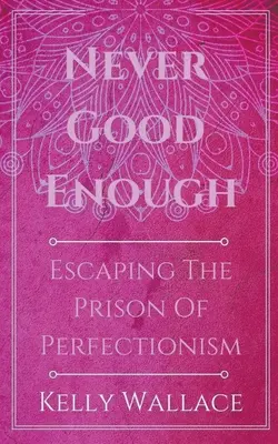 Soha nem elég jó - Szabadulás a perfekcionizmus börtönéből - Never Good Enough - Escaping The Prison Of Perfectionism
