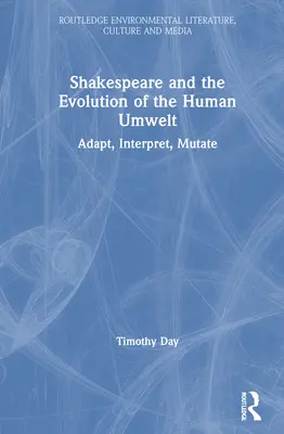 Shakespeare és az emberi környezet fejlődése: Alkalmazkodás, értelmezés, mutáció - Shakespeare and the Evolution of the Human Umwelt: Adapt, Interpret, Mutate