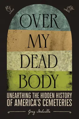 A holttestemen túl: Az amerikai temetők rejtett történetének feltárása - Over My Dead Body: Unearthing the Hidden History of America's Cemeteries