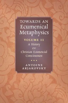 Az ökumenikus metafizika felé, 2. kötet: A keresztény ökumenikus tudatosság története - Towards an Ecumenical Metaphysics, Volume 2: A History of Christian Ecumenical Consciousness