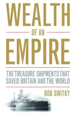 Egy birodalom gazdagsága: A kincsszállítmányok, amelyek megmentették Nagy-Britanniát és a világot - Wealth of an Empire: The Treasure Shipments That Saved Britain and the World