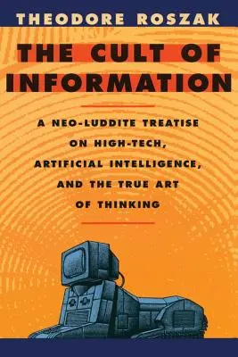 Az információ kultusza: Egy neoluddita értekezés a csúcstechnológiáról, a mesterséges intelligenciáról és a gondolkodás igazi művészetéről - The Cult of Information: A Neo-Luddite Treatise on High-Tech, Artificial Intelligence, and the True Art of Thinking