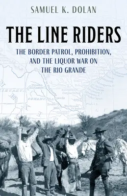 The Line Riders: A határőrség, a szesztilalom és a Rio Grande-i szeszháború - The Line Riders: The Border Patrol, Prohibition, and the Liquor War on the Rio Grande