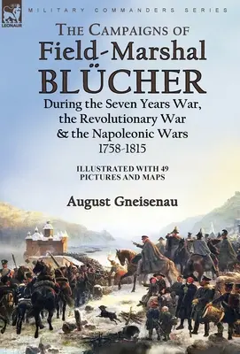 Blcher tábornagy hadjáratai a hétéves háborúban, a függetlenségi háborúban és a napóleoni háborúkban, 1758-1815 - The Campaigns of Field-Marshal Blcher During the Seven Years War, the Revolutionary War and the Napoleonic Wars, 1758-1815