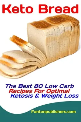 Keto kenyér: A legjobb 80 Low Carb recept az optimális ketózisért és a fogyásért - Keto Bread: The Best 80 Low Carb Recipes For Optimal Ketosis & Weight Loss