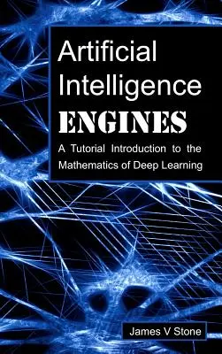 Mesterséges intelligencia motorok: Bevezetés a mélytanulás matematikájába - Artificial Intelligence Engines: A Tutorial Introduction to the Mathematics of Deep Learning
