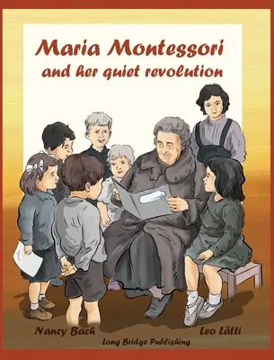 Maria Montessori és az ő csendes forradalma: Képeskönyv Maria Montessoriról és iskolai módszeréről - Maria Montessori and Her Quiet Revolution: A Picture Book about Maria Montessori and Her School Method