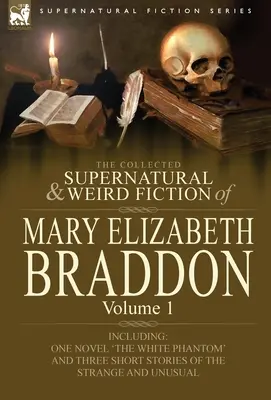 Mary Elizabeth Braddon összegyűjtött természetfeletti és furcsa regényei: A fehér fantom című regényt és három rövid történetet tartalmaz. - The Collected Supernatural and Weird Fiction of Mary Elizabeth Braddon: Volume 1-Including One Novel 'The White Phantom' and Three Short Stories of Th