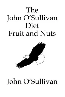 A John O'Sullivan-diéta Gyümölcs és mogyoró: Kiáltványom és a gyógyulás diétája - The John O'Sullivan Diet Fruit and Nuts: My Manifesto and a Diet for Healing