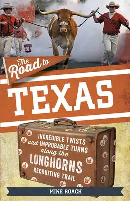 Az út Texasba: Hihetetlen fordulatok és valószínűtlen fordulatok a Texas Longhorns toborzási útvonalán - The Road to Texas: Incredible Twists and Improbable Turns Along the Texas Longhorns Recruiting Trail