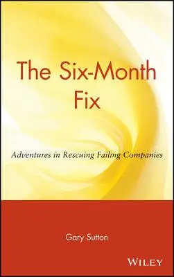 A hat hónapos javítás: Kalandok a csődbe jutott vállalatok megmentésében - The Six Month Fix: Adventures in Rescuing Failing Companies