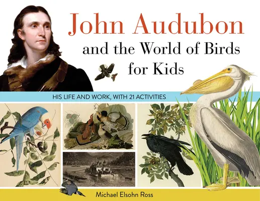 John Audubon és a madarak világa gyerekeknek: Élet és művek, 21 feladattal 76. kötet - John Audubon and the World of Birds for Kids: His Life and Works, with 21 Activities Volume 76