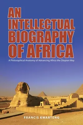 An Intellectual Biography of Africa: A filozófiai anatómia Afrika diópusi úton való előmozdításáról - An Intellectual Biography of Africa: A Philosophical Anatomy of Advancing Africa the Diopian Way