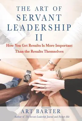 A szolgáló vezetés művészete II: Az eredmények elérésének módja fontosabb, mint maguk az eredmények - The Art of Servant Leadership II: How You Get Results Is More Important than the Results Themselves