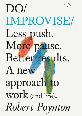 Do Improvise: Kevesebb nyomást. Több szünet. Jobb eredmények. új megközelítés a munkához (és az élethez). - Do Improvise: Less Push. More Pause. Better Results. a New Approach to Work (and Life).