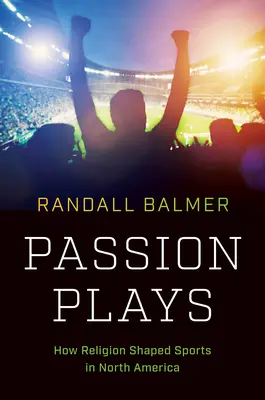 Passion Plays: Hogyan alakította a vallás a sportot Észak-Amerikában - Passion Plays: How Religion Shaped Sports in North America