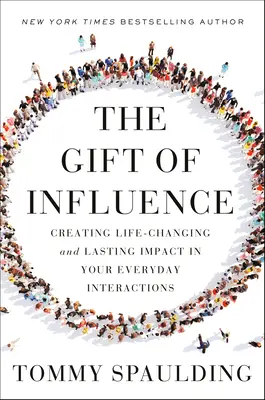 A befolyásolás ajándéka: Életet megváltoztató és tartós hatás létrehozása a mindennapi érintkezéseidben - The Gift of Influence: Creating Life-Changing and Lasting Impact in Your Everyday Interactions