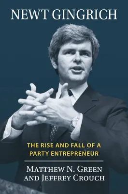 Newt Gingrich: Gichngrich: Egy pártvállalkozó felemelkedése és bukása - Newt Gingrich: The Rise and Fall of a Party Entrepreneur