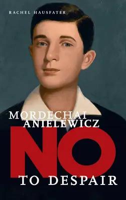 Mordechai Anielewicz: Nem a kétségbeesésnek - Mordechai Anielewicz: No to Despair