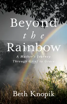 Beyond the Rainbow: Egy anya útja a gyászon keresztül a kegyelemig - Beyond the Rainbow: A Mother's Journey Through Grief to Grace