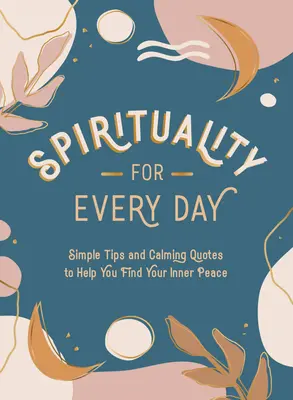 Spiritualitás minden napra: Egyszerű tippek és nyugtató idézetek, amelyek segítenek megtalálni a belső békédet - Spirituality for Every Day: Simple Tips and Calming Quotes to Help You Find Your Inner Peace