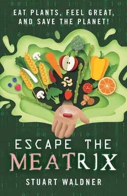 Menekülés a Meatrix elől: Egyél növényeket, érezd jól magad, és mentsd meg a bolygót! - Escape the Meatrix: Eat Plants, Feel Great, and Save the Planet!