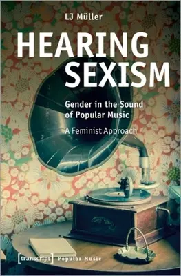 A szexizmus meghallgatása: Feminista megközelítés: A nemek a könnyűzene hangzásában. - Hearing Sexism: Gender in the Sound of Popular Music. a Feminist Approach