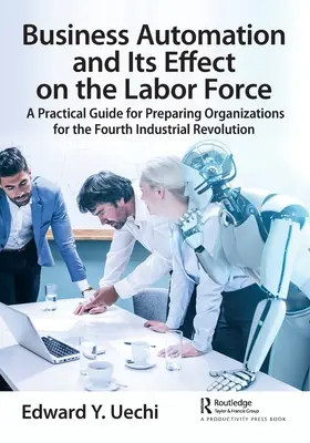 Az üzleti automatizálás és annak hatása a munkaerőre: Gyakorlati útmutató a szervezetek felkészítéséhez a negyedik ipari forradalomra - Business Automation and Its Effect on the Labor Force: A Practical Guide for Preparing Organizations for the Fourth Industrial Revolution