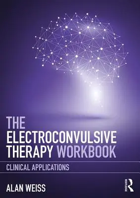 Az elektrokonvulzív terápia munkafüzete: Klinikai alkalmazások - The Electroconvulsive Therapy Workbook: Clinical Applications