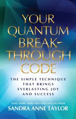 A kvantum áttörés kódja: Az egyszerű technika, amely örök örömet és sikert hoz - Your Quantum Breakthrough Code: The Simple Technique That Brings Everlasting Joy and Success