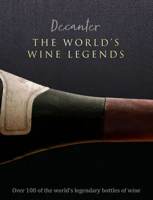 Decanter: A világ borlegendái: A világ több mint 100 legendás borospalackja - Decanter: The World's Wine Legends: Over 100 of the World's Legendary Bottles of Wine