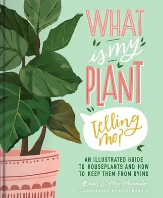 Mit mond nekem a növényem? A szobanövények illusztrált útmutatója és életben tartásuk módja - What Is My Plant Telling Me?: An Illustrated Guide to Houseplants and How to Keep Them Alive