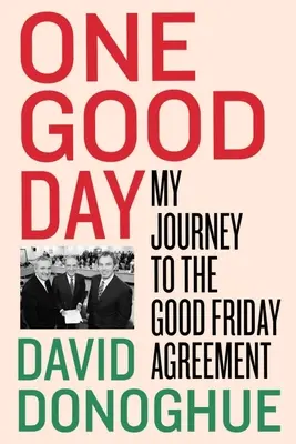 Egy jó nap: A nagypénteki megállapodáshoz vezető utam - One Good Day: My Journey to the Good Friday Agreement