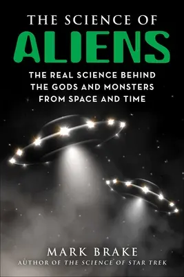 Az idegenek tudománya: Az űrből és időből származó istenek és szörnyek mögött rejlő valódi tudományos eredmények - The Science of Aliens: The Real Science Behind the Gods and Monsters from Space and Time