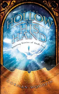 Az Ő kezének üregében: Csodálatos történetek Isten gondoskodásáról - In the Hollow of His Hand: Amazing Stories of God's Care