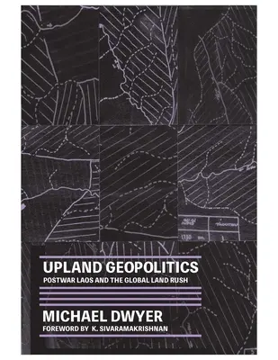 Upland Geopolitics: A háború utáni Laosz és a globális földcsapás - Upland Geopolitics: Postwar Laos and the Global Land Rush