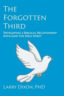 Az elfelejtett harmadik: Bibliai kapcsolat kialakítása Istennel, a Szentlélekkel - The Forgotten Third: Developing a Biblical Relationship with God the Holy Spirit