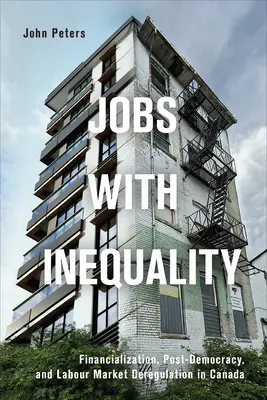 Munkahelyek egyenlőtlenséggel: Financialization, Post-Democracy, and Labour Market Deregulation in Canada (Financializáció, posztdemokrácia és munkaerő-piaci dereguláció Kanadában) - Jobs with Inequality: Financialization, Post-Democracy, and Labour Market Deregulation in Canada