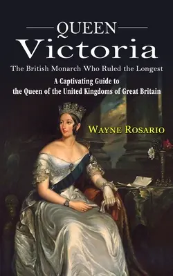 Viktória királynő: A brit uralkodó, aki a legtovább uralkodott (Magával ragadó kalauz Nagy-Britannia Egyesült Királyságainak királynőjéhez) - Queen Victoria: The British Monarch Who Ruled the Longest (A Captivating Guide to the Queen of the United Kingdoms of Great Britain)