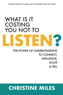 Mibe kerül, ha nem figyelsz? A megértés ereje a kapcsolatteremtéshez, befolyásoláshoz, megoldáshoz és eladáshoz - What Is It Costing You Not to Listen?: The Power of Understanding to Connect, Influence, Solve & Sell