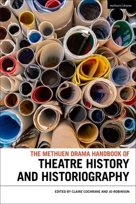 The Methuen Drama Handbook of Theatre History and Historiography (A színháztörténet és a történettudomány kézikönyve) - The Methuen Drama Handbook of Theatre History and Historiography