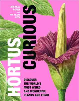 Hortus Curious: Fedezze fel a világ legfurcsább és legcsodálatosabb növényeit és gombáit - Hortus Curious: Discover the World's Most Weird and Wonderful Plants and Fungi