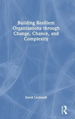 Rugalmas szervezetek építése a változás, a véletlen és a komplexitás révén - Building Resilient Organizations through Change, Chance, and Complexity