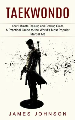 Taekwondo: A végső edzési és osztályozási útmutató (A világ legnépszerűbb harcművészetének gyakorlati útmutatója) - Taekwondo: Your Ultimate Training and Grading Guide (A Practical Guide to the World's Most Popular Martial Art)