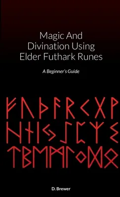 Mágia és jóslás az Elder Futhark rúnák használatával: A Beginner's Guide - Magic And Divination Using Elder Futhark Runes: A Beginner's Guide