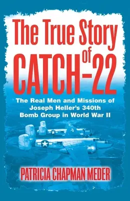 A 22-es fogás igaz története - Joseph Heller 340. bombázócsoportjának valódi emberei és küldetései a második világháborúban - True Story of Catch 22 - The Real Men and Missions of Joseph Heller's 340th Bomb Group in World War II