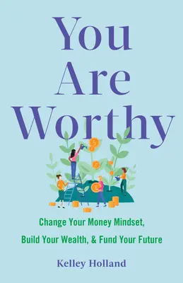 Méltó vagy: Változtasd meg a pénzzel kapcsolatos gondolkodásmódodat, építsd fel a vagyonodat, és finanszírozd a jövőd - You Are Worthy: Change Your Money Mindset, Build Your Wealth, and Fund Your Future