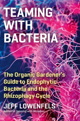 Együttműködés a baktériumokkal: A biokertész útmutatója az endofita baktériumokról és a rizofágia körforgásáról - Teaming with Bacteria: The Organic Gardener's Guide to Endophytic Bacteria and the Rhizophagy Cycle