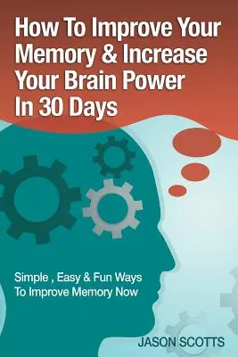 Memóriafejlesztés: Technikák, trükkök és gyakorlatok: Hogyan eddzük és fejlesszük az agyunkat 30 nap alatt? - Memory Improvement: Techniques, Tricks & Exercises How to Train and Develop Your Brain in 30 Days